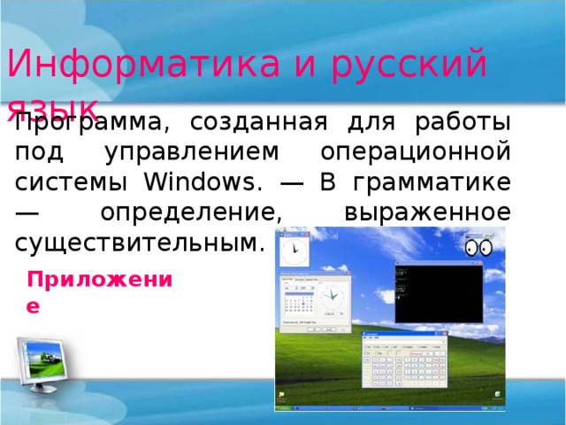 Информатика и русский язык Программа, созданная для работы под управлением операционной системы Windows . — В грамматике — определение, выраженное существительным. Приложение 