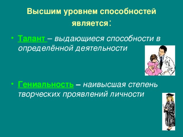 Высшим уровнем способностей является : Талант  – выдающиеся способности в определённой деятельности  Гениальность – наивысшая степень творческих проявлений личности 