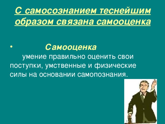 С самосознанием теснейшим образом связана самооценка   Самооценка  умение правильно оценить свои поступки, умственные и физические силы на основании самопознания. 