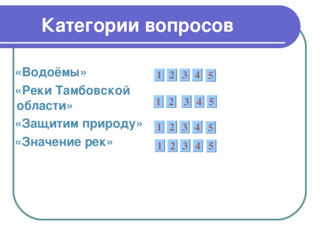  Категории вопросов  «Водоёмы»  «Реки Тамбовской области»  «Защитим природу»  «Значение рек»   1 2 3 4 5 4 5 3 2 1 1 2 3 4 5 1 2 3 4 5 