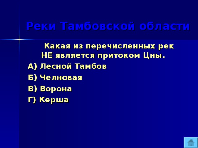  Реки Тамбовской области  Какая из перечисленных рек НЕ является притоком Цны. А) Лесной Тамбов Б) Челновая В) Ворона Г) Керша 