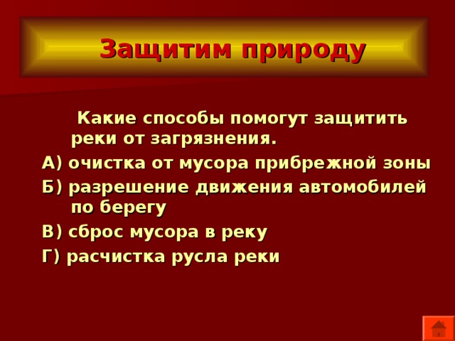  Защитим природу  Какие способы помогут защитить реки от загрязнения. А) очистка от мусора прибрежной зоны Б) разрешение движения автомобилей по берегу В) сброс мусора в реку Г) расчистка русла реки 
