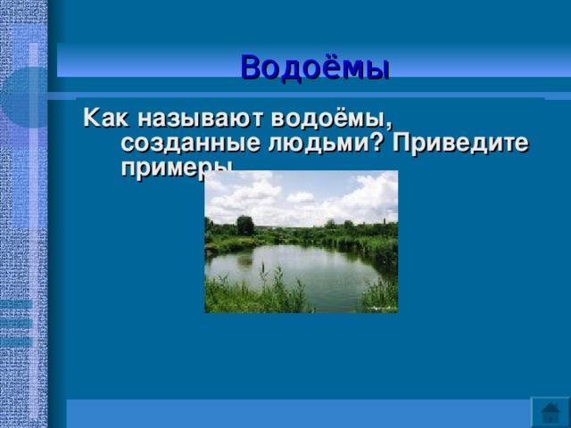 Водоёмы Как называют водоёмы, созданные людьми? Приведите примеры.   