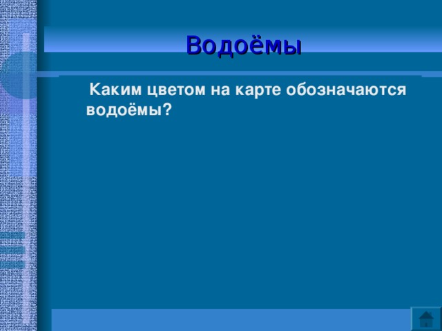 Водоёмы  Каким цветом на карте обозначаются водоёмы?    