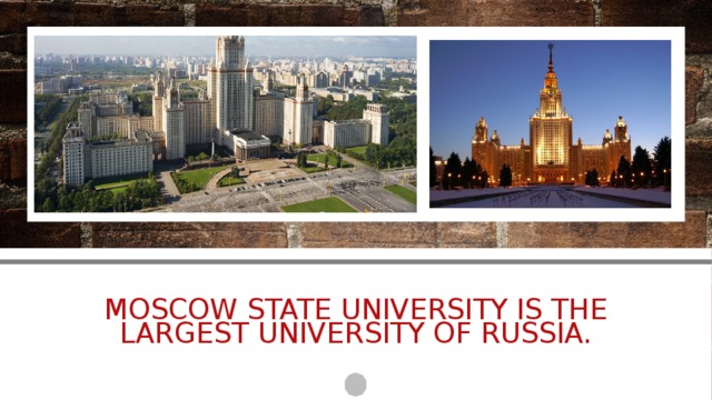 Moscow State University is the largest university of Russia. 