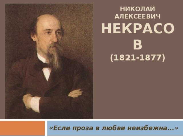 Николай Алексеевич Некрасов  (1821-1877)       «Если проза в любви неизбежна...»