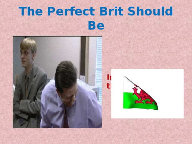 The Perfect Brit Should Be Intelligible as the Welsh 