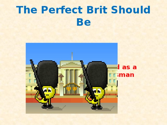 The Perfect Brit Should Be  Relaxed as a Guardsman 