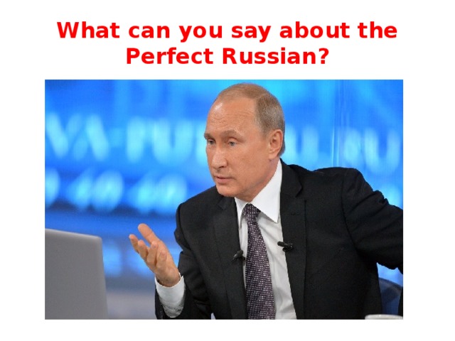 What can you say about the Perfect Russian? 
