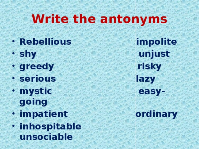 Write the antonyms Rebellious impolite shy unjust greedy risky serious lazy mystic easy-going impatient ordinary inhospitable unsociable 