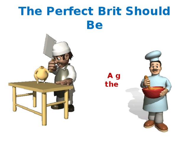 The Perfect Brit Should Be  A great cook like the English 