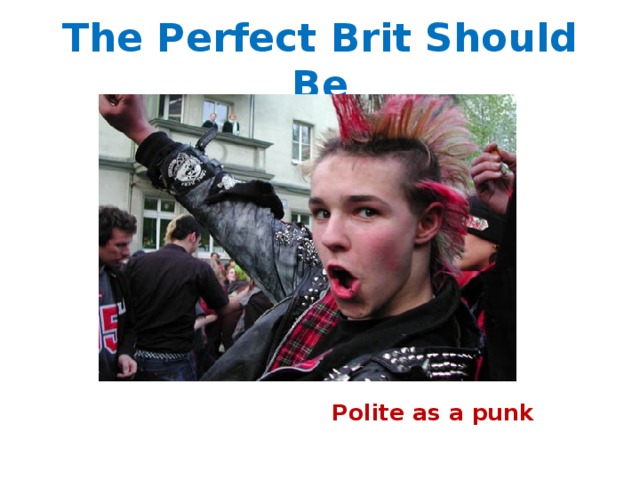 The Perfect Brit Should Be Polite as a punk 