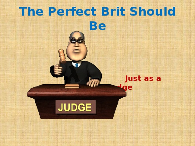 The Perfect Brit Should Be  Just as a Judge 