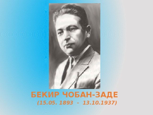БЕКИР ЧОБАН-ЗАДЕ (15.05. 1893 - 13.10.1937) 