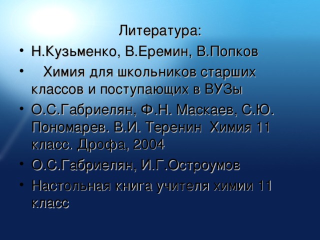 Литература: Н.Кузьменко, В.Еремин, В.Попков  Химия для школьников старших классов и поступающих в ВУЗы О.С.Габриелян, Ф.Н. Маскаев, С.Ю. Пономарев. В.И. Теренин Химия 11 класс. Дрофа, 2004 О.С.Габриелян, И.Г.Остроумов Настольная книга учителя химии 11 класс  