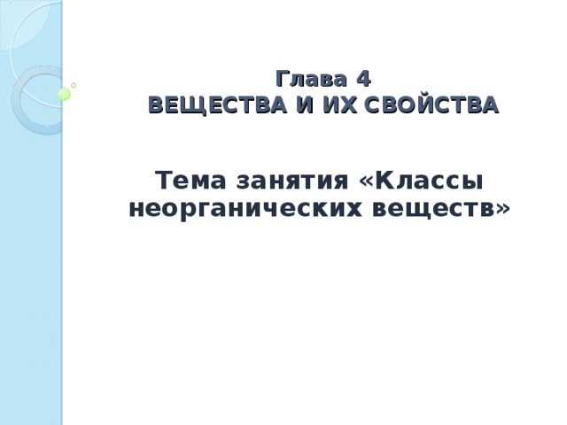 Глава 4  ВЕЩЕСТВА И ИХ СВОЙСТВА Тема занятия «Классы неорганических веществ» 