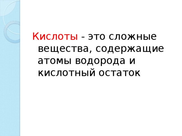Кислоты - это сложные вещества, содержащие атомы водорода и кислотный остаток 