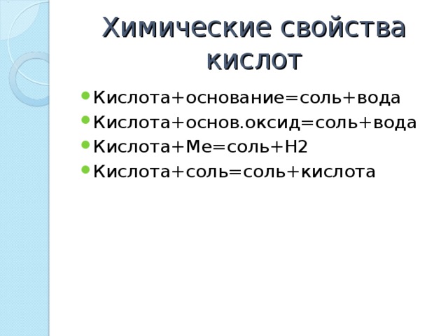 Химические свойства кислот Кислота+основание=соль+вода Кислота+основ.оксид=соль+вода Кислота+Ме=соль+Н2 Кислота+соль=соль+кислота 