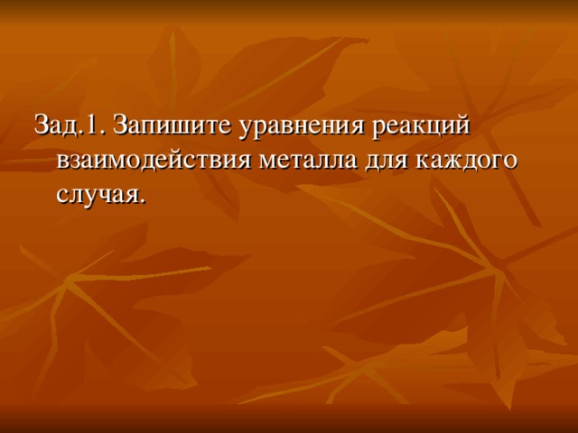 Зад.1. Запишите уравнения реакций взаимодействия металла для каждого случая.  