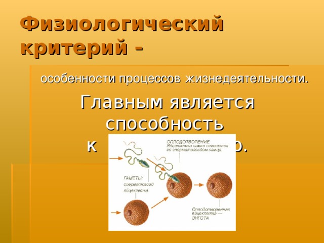 Физиологический критерий -  особенности процессов жизнедеятельности. Главным является способность к размножению. 