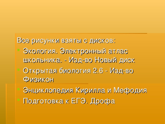 Все рисунки взяты с дисков: Экология. Электронный атлас школьника. - Изд-во Новый диск Открытая биология 2.6 - Изд-во Физикон Энциклопедия Кирилла и Мефодия Подготовка к ЕГЭ. Дрофа 