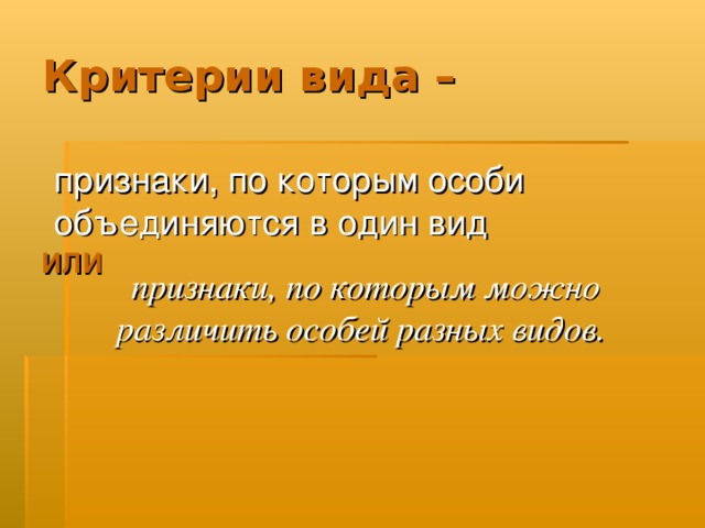 Критерии вида – признаки, по которым особи объединяются в один вид  признаки, по которым можно различить особей разных видов. ИЛИ 