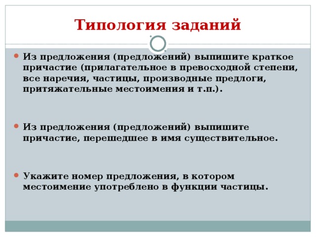 Типология заданий Из предложения (предложений) выпишите краткое причастие (прилагательное в превосходной степени, все наречия, частицы, производные предлоги, притяжательные местоимения и т.п.).