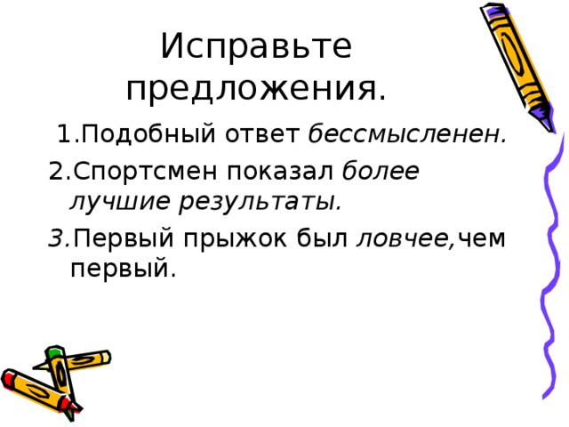 1.Подобный ответ бессмысленен. 2.Спортсмен показал более лучшие результаты. 3. Первый прыжок был ловчее, чем первый.