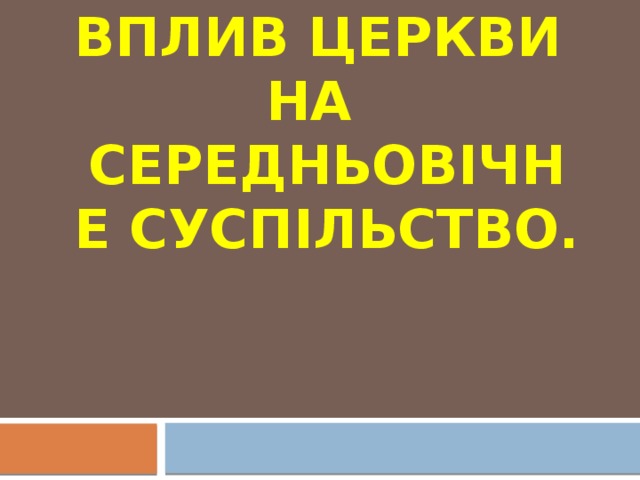 Вплив церкви на середньовічне суспільство.   