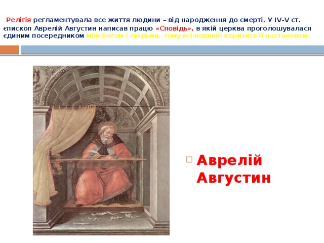   Релігія  регламентувала все життя людини – від народження до смерті. У IV-V ст. єпископ Аврелій Августин написав працю «Сповідь», в якій церква проголошувалася єдиним посередником між Богом і людьми, тому всі повинні коритися її настановам. Аврелій Августин 