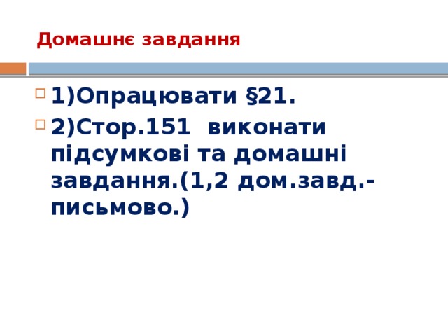 Домашнє завдання   1)Опрацювати §21. 2)Стор.151 виконати підсумкові та домашні завдання.(1,2 дом.завд.- письмово.) 