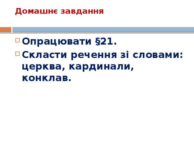 Домашнє завдання   Опрацювати §21. Скласти речення зі словами: церква, кардинали, конклав. 