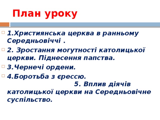 План уроку 1.Християнська церква в ранньому Середньовіччі . 2. Зростання могутності католицької церкви. Піднесення папства.  3.Чернечі ордени.  4.Боротьба з єрессю. 5. Вплив діячів католицької церкви на Середньовічне суспільство. 