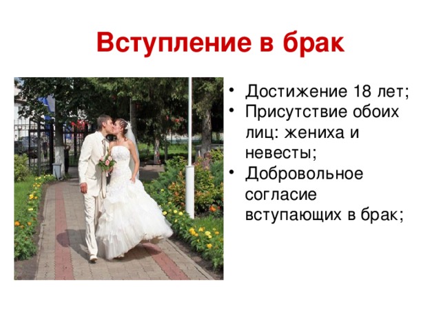 Вступление в брак Достижение 18 лет; Присутствие обоих лиц: жениха и невесты; Добровольное согласие вступающих в брак; 