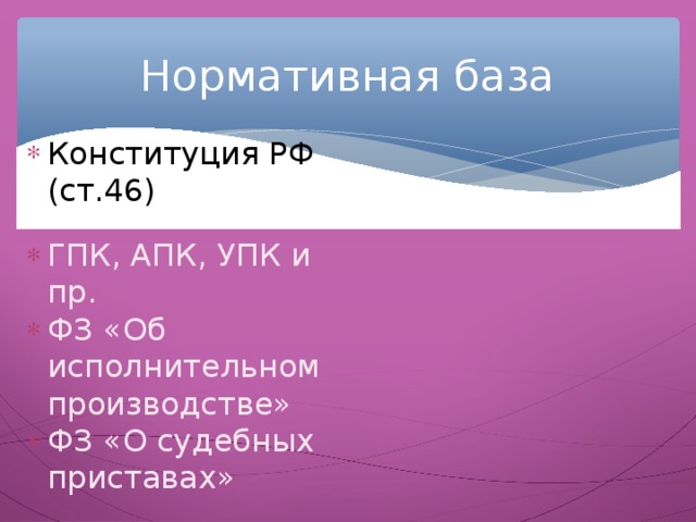 Нормативная база Конституция РФ (ст.46) ГПК, АПК, УПК и пр. ФЗ «Об исполнительном производстве» ФЗ «О судебных приставах» 