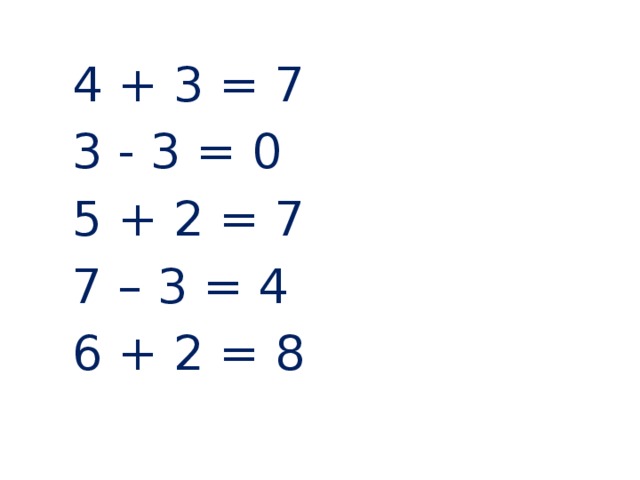  4 + 3 = 7  3 - 3 = 0  5 + 2 = 7  7 – 3 = 4  6 + 2 = 8 3 + 0 = 3 9 – 3 = 6 7 + 3 = 10 8 + 2 = 10 5 – 2 = 7 