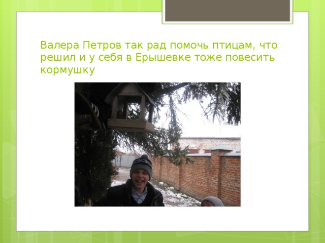 Валера Петров так рад помочь птицам, что решил и у себя в Ерышевке тоже повесить кормушку 