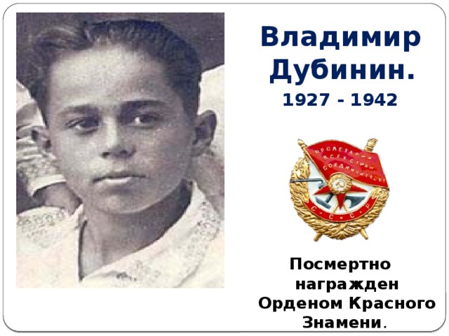 Владимир Дубинин. 1927 - 1942        Посмертно награжден Орденом Красного Знамени .