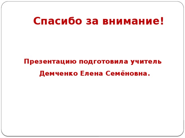 Спасибо за внимание!   Презентацию подготовила учитель Демченко Елена Семёновна.