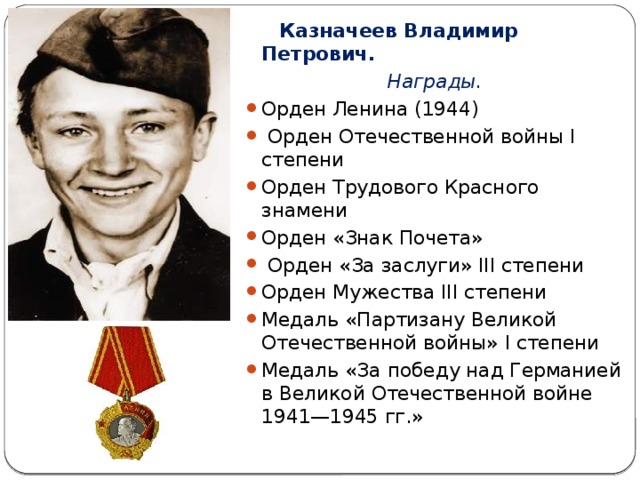 Казначеев Владимир Петрович. Награды. Орден Ленина (1944)   Орден Отечественной войны I степени Орден Трудового Красного знамени Орден «Знак Почета»   Орден «За заслуги» III степени Орден Мужества III степени Медаль «Партизану Великой Отечественной войны» I степени Медаль «За победу над Германией в Великой Отечественной войне 1941—1945 гг.»