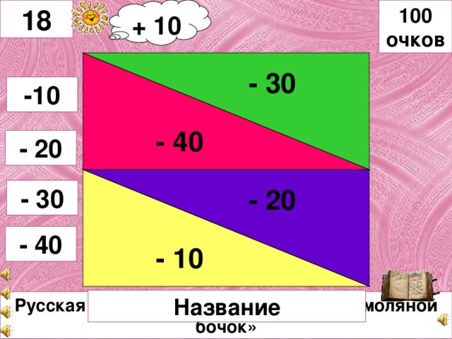+ 10 100 очков 18 - 30 - 20 - 40 -10 - 20 - 10 - 30 - 40 Название Русская сказка «Соломенный бычок - смоляной бочок»