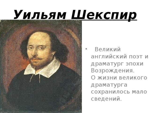Уильям Шекспир .  Великий английский поэт и драматург эпохи Возрождения. О жизни великого драматурга сохранилось мало сведений. 