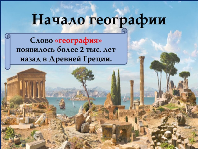 Начало географии Слово «география» появилось более 2 тыс. лет назад в Древней Греции. 