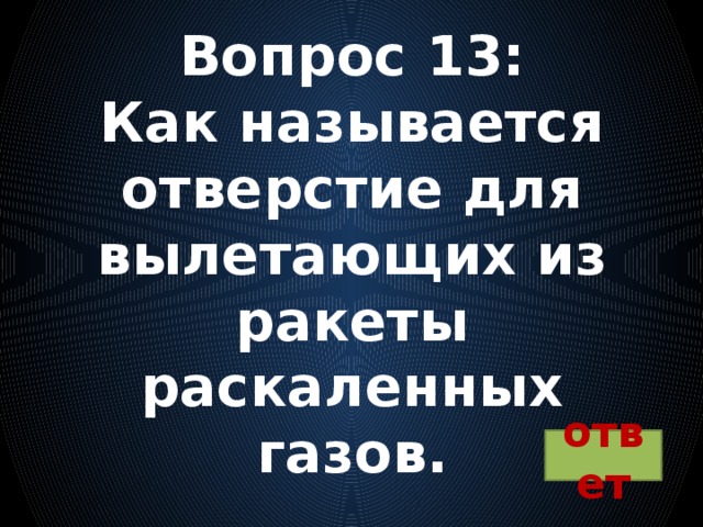 Вопрос 13:  Как называется отверстие для вылетающих из ракеты раскаленных газов. ответ 