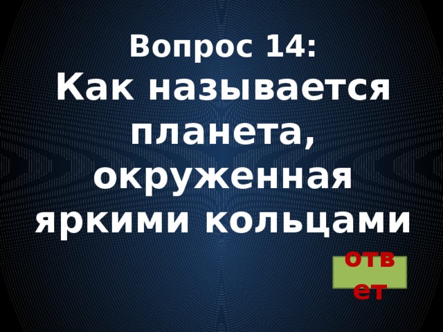 Вопрос 14:  Как называется планета, окруженная яркими кольцами ответ 