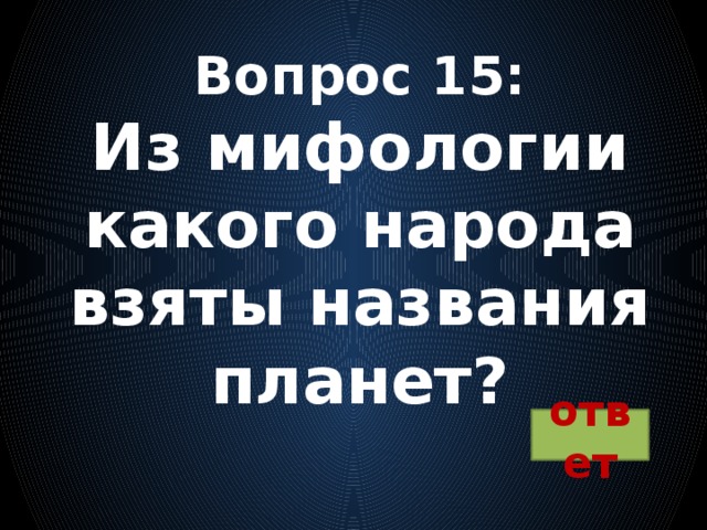 Вопрос 15:  Из мифологии какого народа взяты названия планет? ответ 