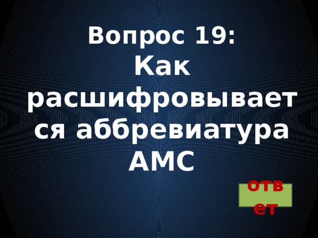 Вопрос 19:  Как расшифровывается аббревиатура АМС ответ 