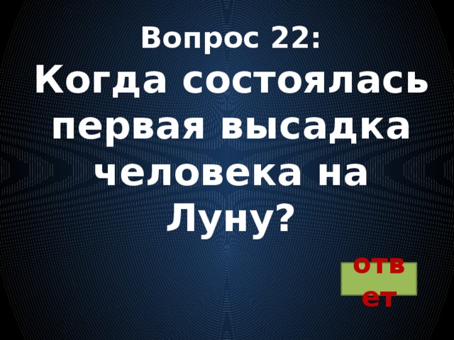 Вопрос 22:  Когда состоялась первая высадка человека на Луну?   ответ 