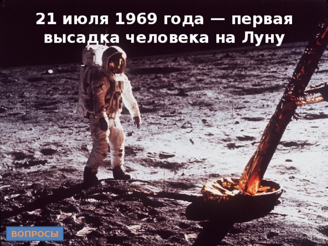 21 июля 1969 года — первая высадка человека на Луну ВОПРОСЫ 