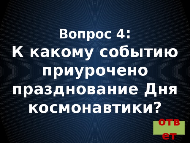 Вопрос 4 :  К какому событию приурочено празднование Дня космонавтики? ответ 